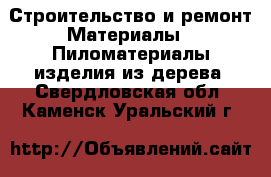Строительство и ремонт Материалы - Пиломатериалы,изделия из дерева. Свердловская обл.,Каменск-Уральский г.
